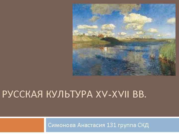 РУССКАЯ КУЛЬТУРА XV-XVII ВВ. Симонова Анастасия 131 группа СКД 