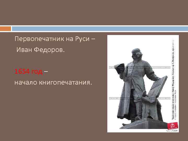 Первопечатник на Руси – Иван Федоров. 1654 год – начало книгопечатания. 