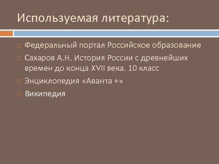 Используемая литература: Федеральный портал Российское образование Сахаров А. Н. История России с древнейших времен