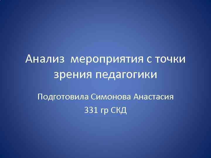 Анализ мероприятия с точки зрения педагогики Подготовила Симонова Анастасия 331 гр СКД 