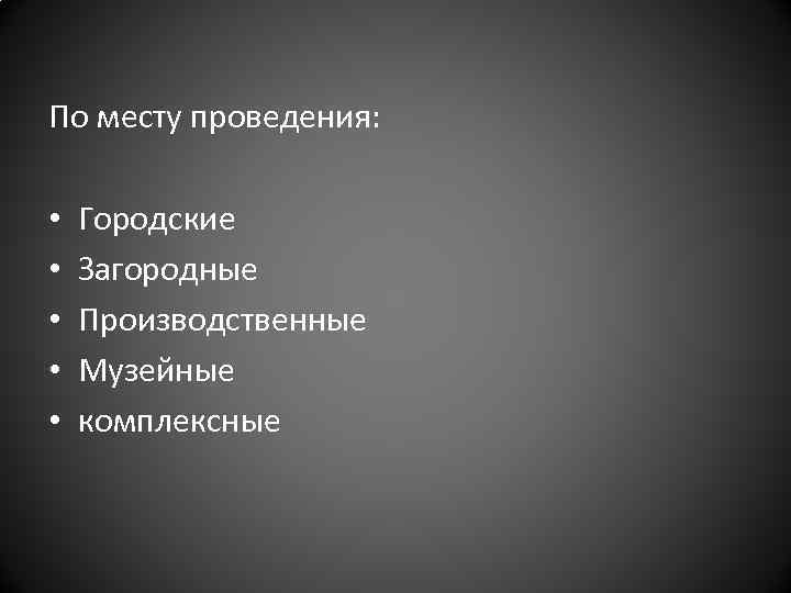 По месту проведения: • • • Городские Загородные Производственные Музейные комплексные 