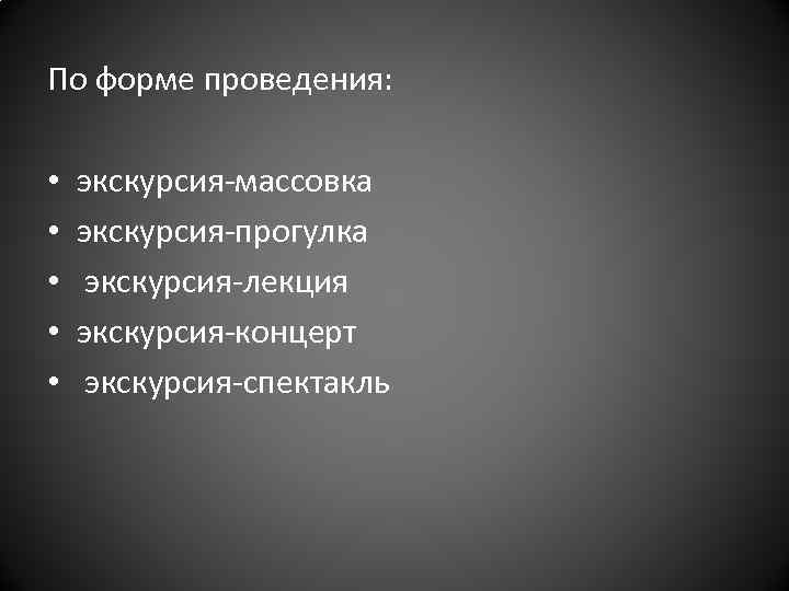 По форме проведения: • • • экскурсия массовка экскурсия прогулка экскурсия лекция экскурсия концерт