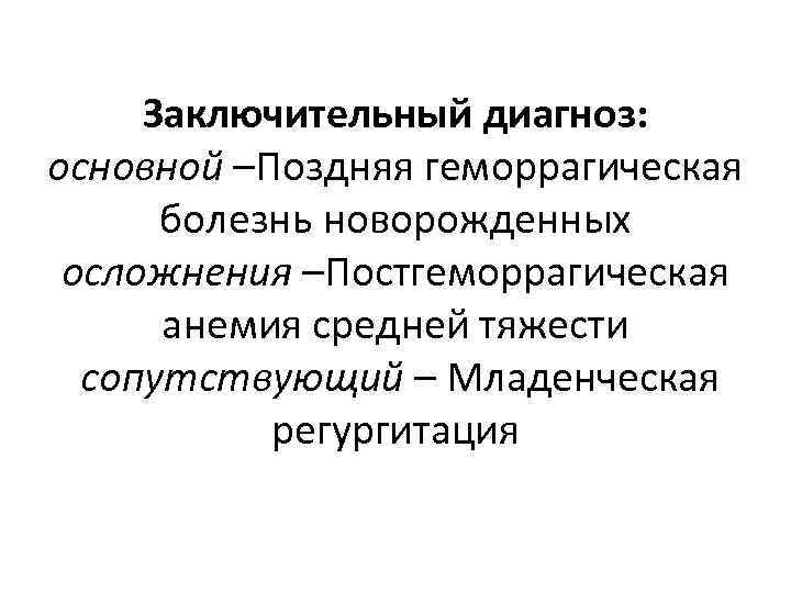 Заключительный диагноз: основной –Поздняя геморрагическая болезнь новорожденных осложнения –Постгеморрагическая анемия средней тяжести сопутствующий –