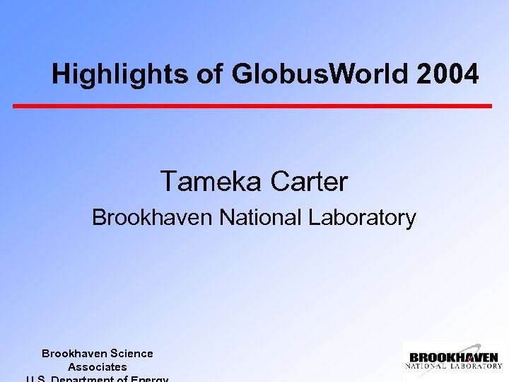 Highlights of Globus. World 2004 Tameka Carter Brookhaven National Laboratory Brookhaven Science Associates 