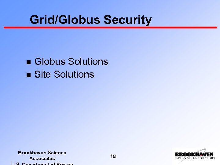 Grid/Globus Security n n Globus Solutions Site Solutions Brookhaven Science Associates 18 