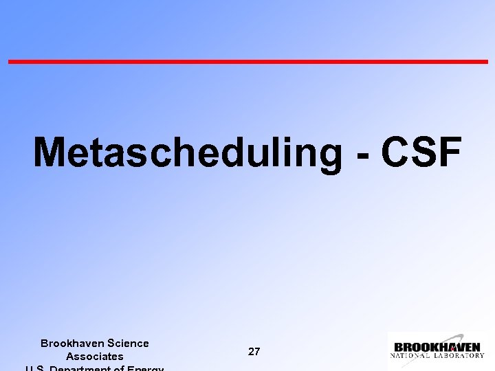 Metascheduling - CSF Brookhaven Science Associates 27 
