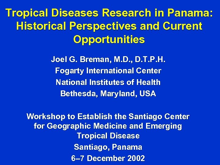 Tropical Diseases Research in Panama: Historical Perspectives and Current Opportunities Joel G. Breman, M.