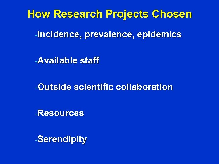 How Research Projects Chosen -Incidence, -Available -Outside prevalence, epidemics staff scientific collaboration -Resources -Serendipity