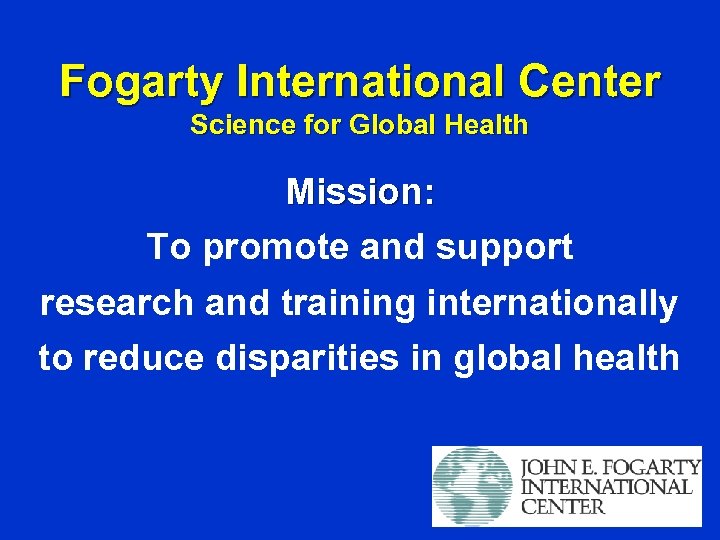 Fogarty International Center Science for Global Health Mission: To promote and support research and