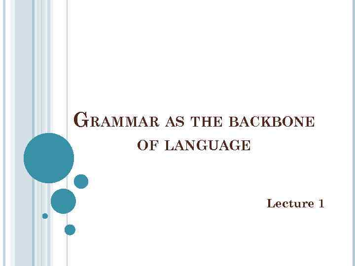 GRAMMAR AS THE BACKBONE OF LANGUAGE Lecture 1 
