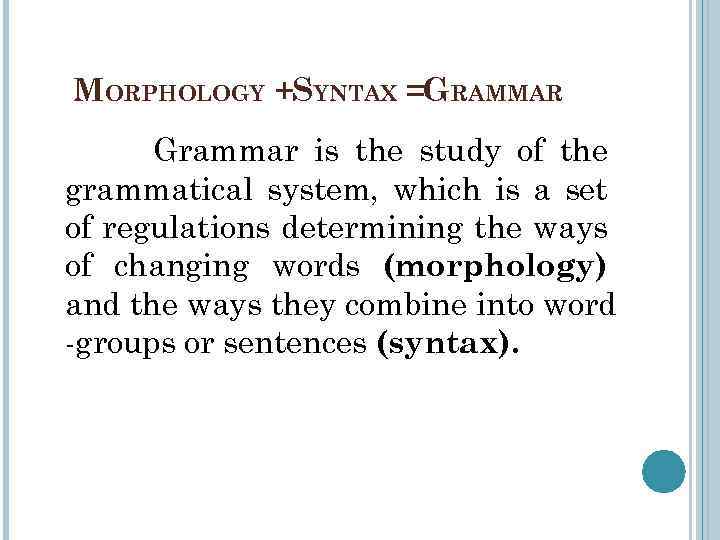 MORPHOLOGY +SYNTAX =GRAMMAR Grammar is the study of the grammatical system, which is a