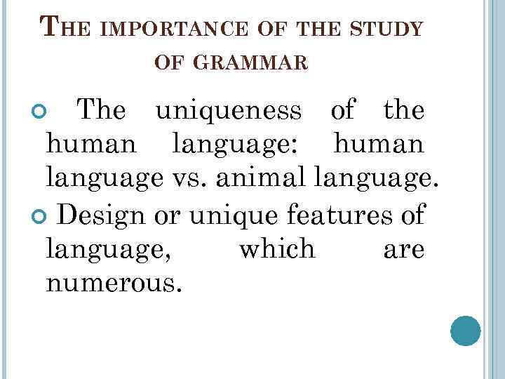 THE IMPORTANCE OF THE STUDY OF GRAMMAR The uniqueness of the human language: human