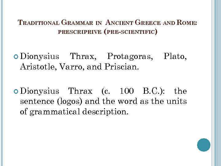 TRADITIONAL GRAMMAR IN ANCIENT GREECE AND ROME: PRESCRIPRIVE (PRE-SCIENTIFIC) Dionysius Thrax, Protagoras, Aristotle, Varro,