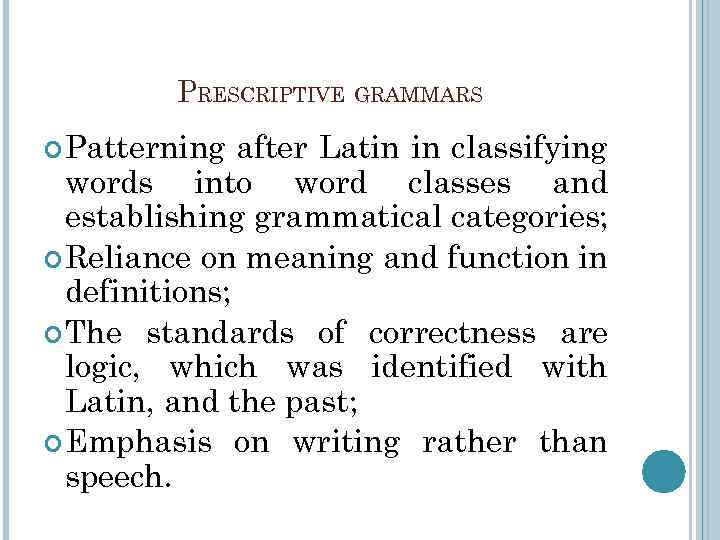 PRESCRIPTIVE GRAMMARS Patterning after Latin in classifying words into word classes and establishing grammatical