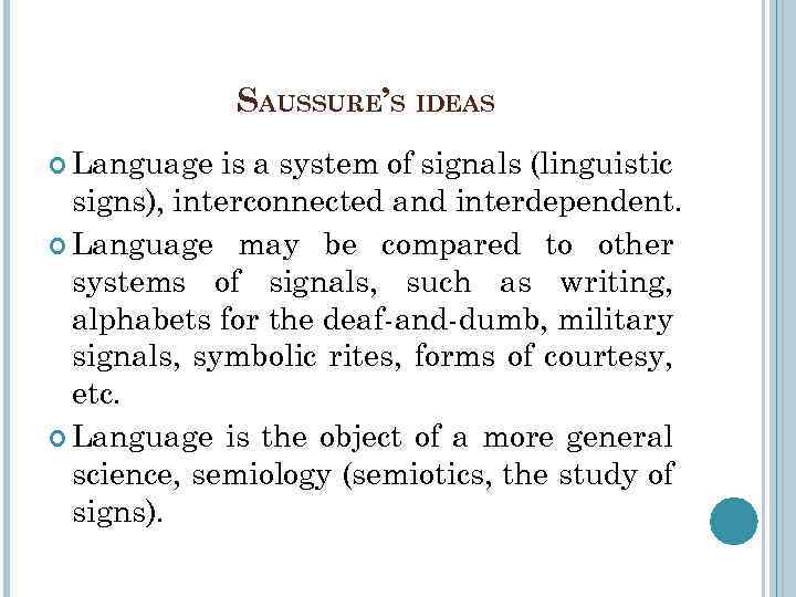 SAUSSURE’S IDEAS Language is a system of signals (linguistic signs), interconnected and interdependent. Language