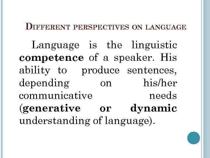 DIFFERENT PERSPECTIVES ON LANGUAGE Language is the linguistic competence of a speaker. His ability
