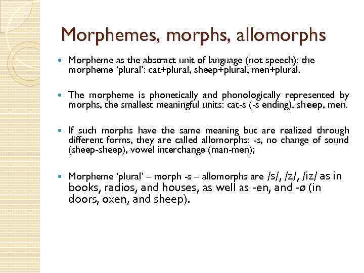 Morphemes, morphs, allomorphs Morpheme as the abstract unit of language (not speech): the morpheme