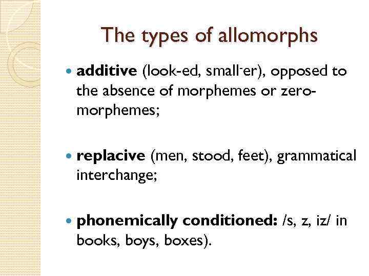 The types of allomorphs additive (look-ed, small-er), opposed to the absence of morphemes or