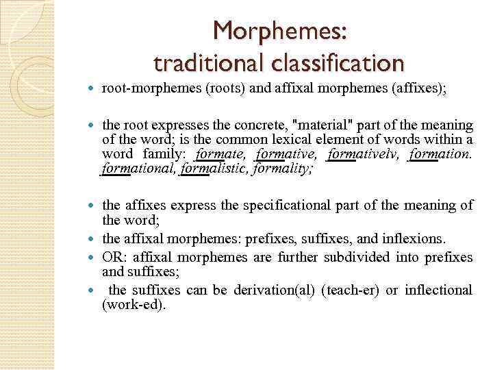 Morphemes: traditional classification root-morphemes (roots) and affixal morphemes (affixes); the root expresses the concrete,