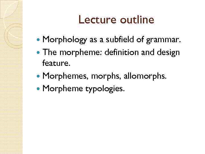 Lecture outline Morphology as a subfield of grammar. The morpheme: definition and design feature.
