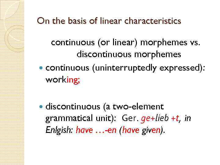On the basis of linear characteristics continuous (or linear) morphemes vs. discontinuous morphemes continuous
