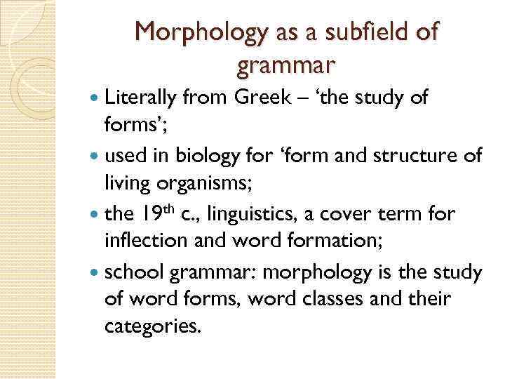 Morphology as a subfield of grammar Literally from Greek – ‘the study of forms’;