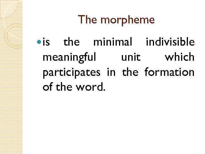 The morpheme is the minimal indivisible meaningful unit which participates in the formation of