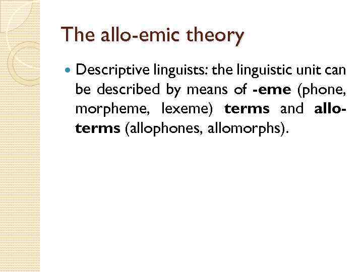 The allo-emic theory Descriptive linguists: the linguistic unit can be described by means of