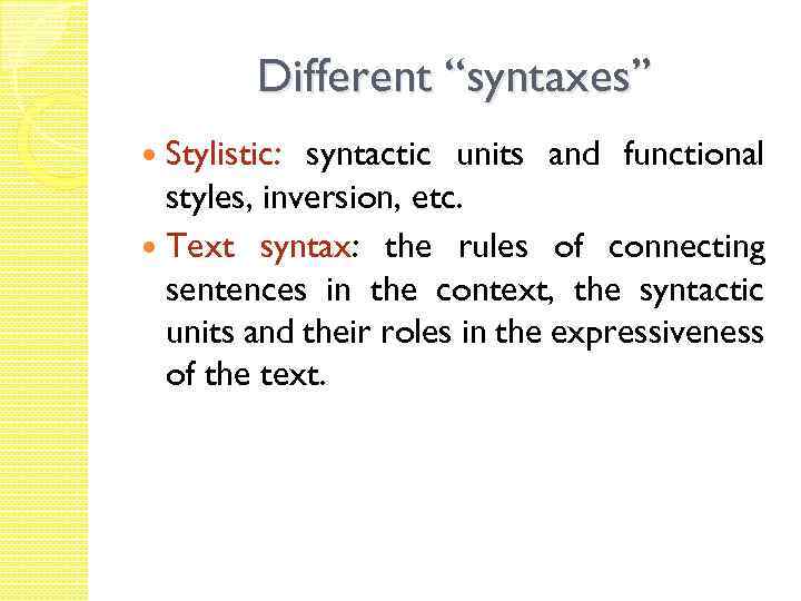 Different “syntaxes” Stylistic: syntactic units and functional styles, inversion, etc. Text syntax: the rules