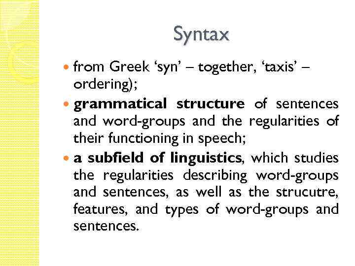 Syntax from Greek ‘syn’ – together, ‘taxis’ – ordering); grammatical structure of sentences and