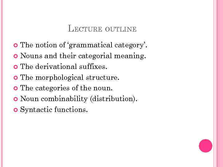 LECTURE OUTLINE The notion of ‘grammatical category’. Nouns and their categorial meaning. The derivational