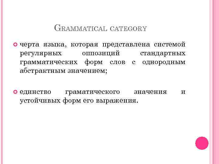 GRAMMATICAL CATEGORY черта языка, которая представлена системой регулярных оппозиций стандартных грамматических форм слов с