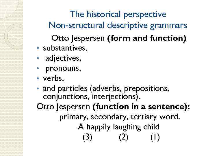 The historical perspective Non-structural descriptive grammars Otto Jespersen (form and function) • substantives, •