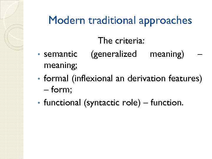 Modern traditional approaches The criteria: (generalized meaning) semantic – meaning; • formal (inflexional an