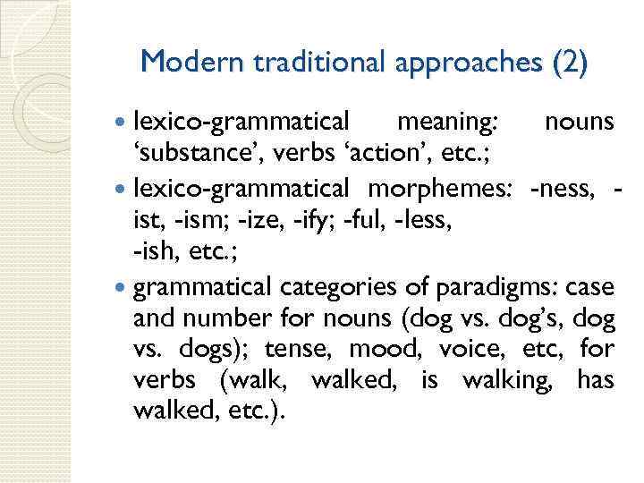 Modern traditional approaches (2) lexico-grammatical meaning: nouns ‘substance’, verbs ‘action’, etc. ; lexico-grammatical morphemes: