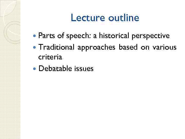 Lecture outline Parts of speech: a historical perspective Traditional approaches based on various criteria