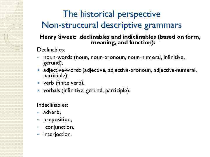 The historical perspective Non-structural descriptive grammars Henry Sweet: declinables and indiclinables (based on form,