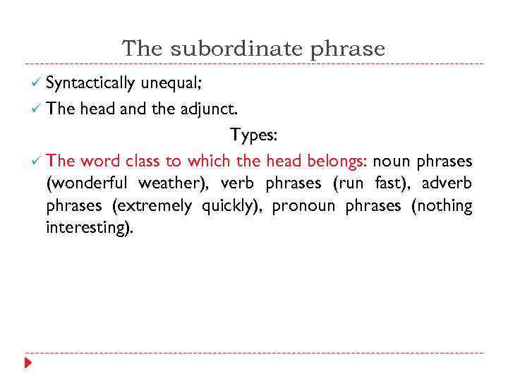 The subordinate phrase ü Syntactically unequal; ü The head and the adjunct. Types: ü