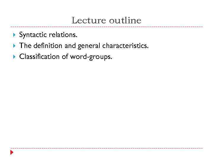 Lecture outline Syntactic relations. The definition and general characteristics. Classification of word-groups. 