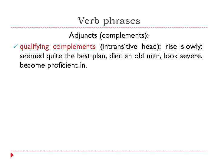 Verb phrases Adjuncts (complements): ü qualifying complements (intransitive head): rise slowly: seemed quite the