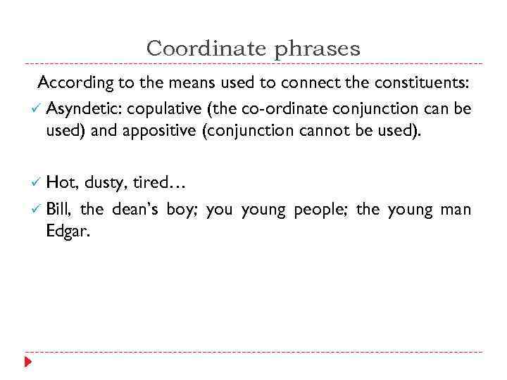 Coordinate phrases According to the means used to connect the constituents: ü Asyndetic: copulative