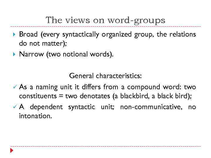 The views on word-groups Broad (every syntactically organized group, the relations do not matter);