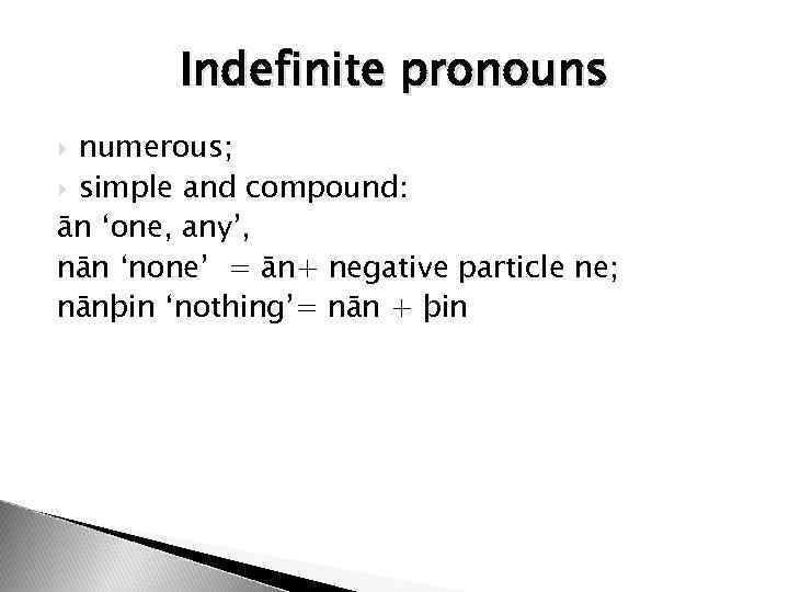 Indefinite pronouns numerous; simple and compound: ān ‘one, any’, nān ‘none’ = ān+ negative