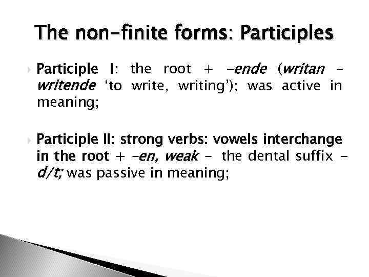 The non-finite forms: Participles Participle I: the root + -ende (writan – writende ‘to