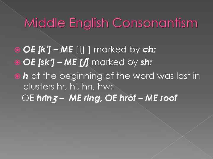 Middle English Consonantism OE [k‘] – ME [tʃ ] marked by ch; OE [sk‘]