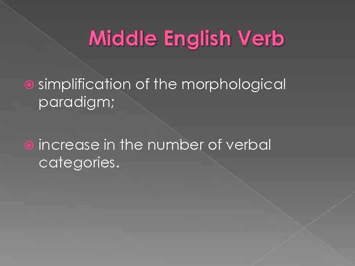 Middle English Verb simplification of the morphological paradigm; increase in the number of verbal