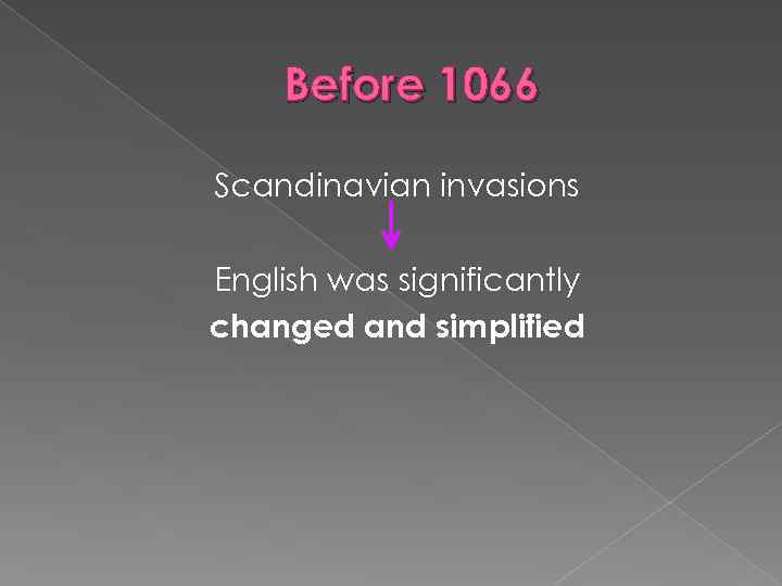 Before 1066 Scandinavian invasions English was significantly changed and simplified 