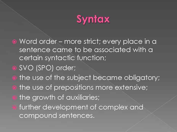 Syntax Word order – more strict; every place in a sentence came to be