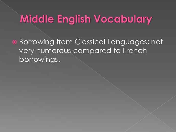 Middle English Vocabulary Borrowing from Classical Languages: not very numerous compared to French borrowings.