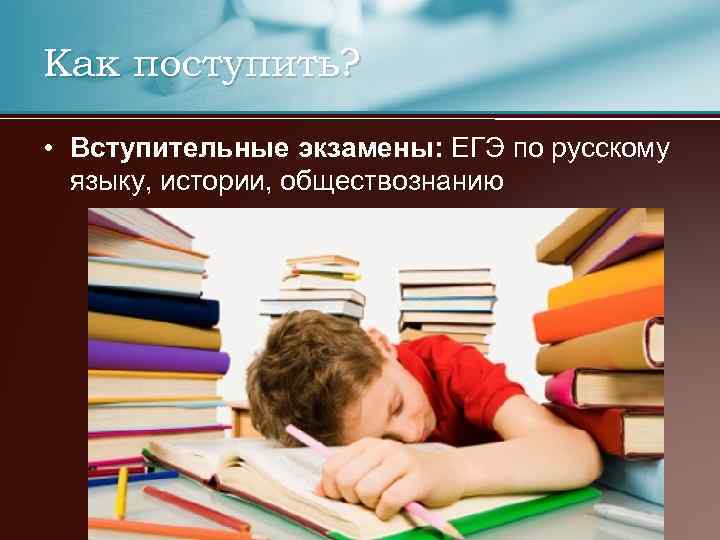 Как поступить? • Вступительные экзамены: ЕГЭ по русскому языку, истории, обществознанию 